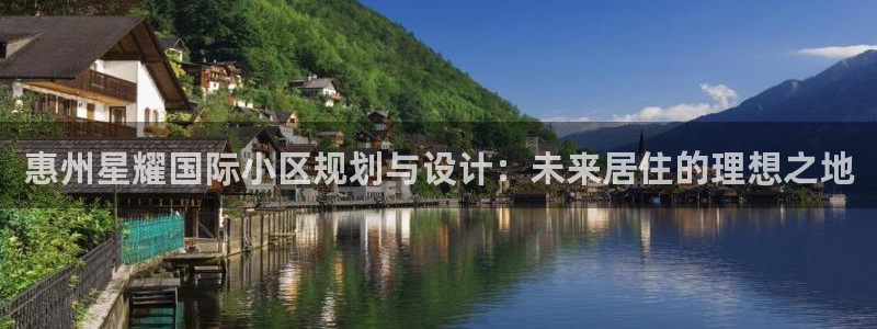 壹号平台下载安装官网：惠州星耀国际小区规划与设计：未来居住的理想之地
