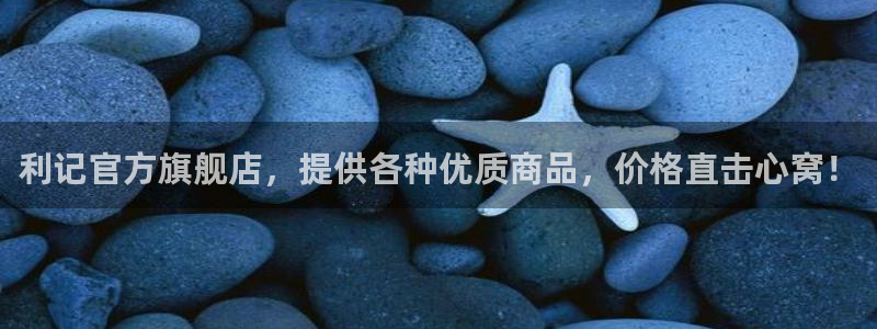 南宫焦点娱乐官网下载链接：利记官方旗舰店，提供各种优质商品，价格直击心窝！