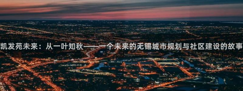 焦点娱乐下载官网入口在哪：凯发苑未来：从一叶知秋——一个未来的无锡城市规划与社区建设的故事