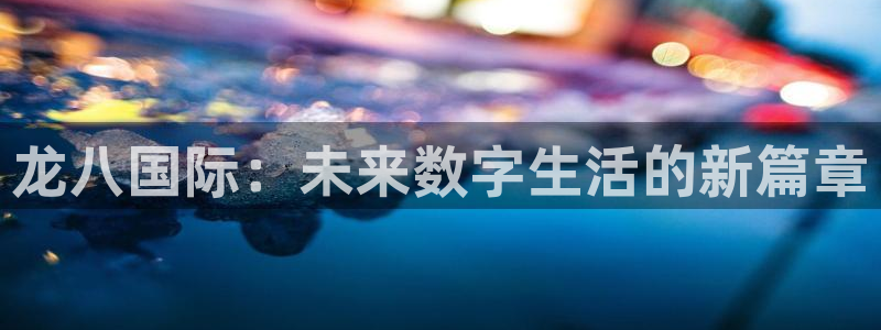 焦点娱乐退款怎么退：龙八国际：未来数字生活的新篇章