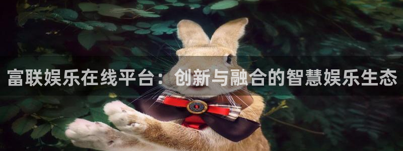 焦点娱乐官网下载：富联娱乐在线平台：创新与融合的智慧娱乐生态