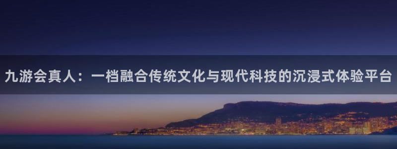 焦点娱乐放水时间：九游会真人：一档融合传统文化与现代科技的沉浸式体验平台