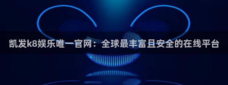 焦点娱乐平台官方入口下载：凯发k8娱乐唯一官网：全球最丰富且安全的在线平台