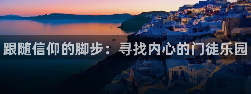 壹号注册入口app下载：跟随信仰的脚步：寻找内心的门徒乐园