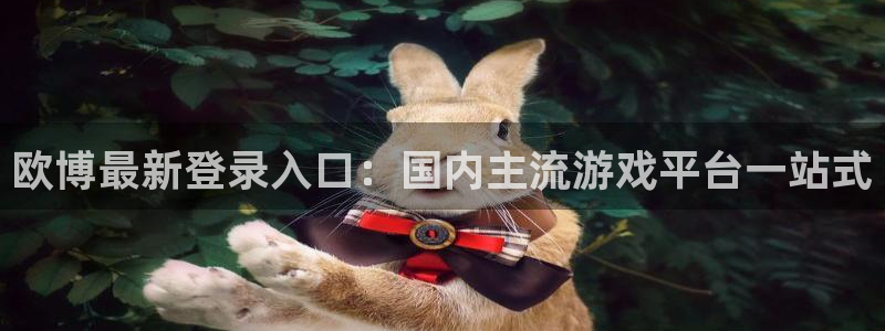 焦点娱乐平台登录：欧博最新登录入口：国内主流游戏平台一站式