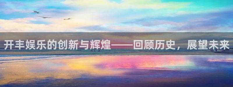 焦点娱乐在线预测：开丰娱乐的创新与辉煌——回顾历史，展望未来