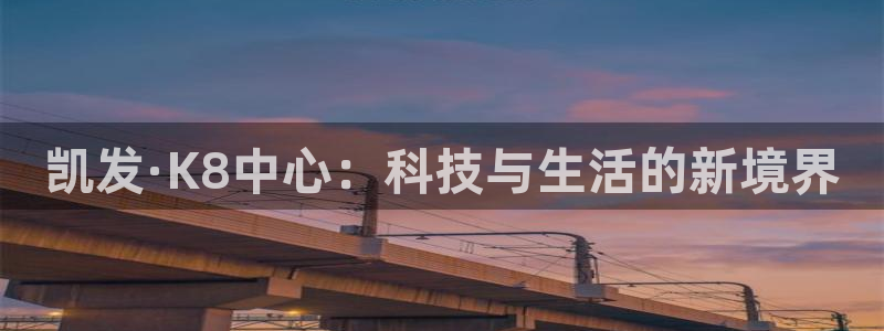 焦点娱乐-ng大舞台,有梦你就来：凯发·K8中心：科技与生活的新境界