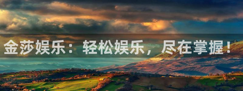 焦点娱乐官方网站：金莎娱乐：轻松娱乐，尽在掌握！