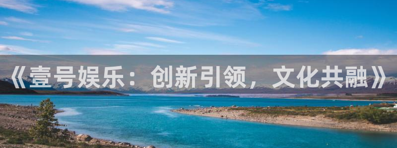 焦点娱乐电子娱乐官网下载：《壹号娱乐：创新引领，文化共融》