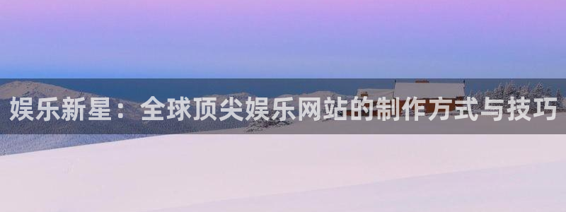 焦点娱乐能退款吗：娱乐新星：全球顶尖娱乐网站的制作方式与技巧