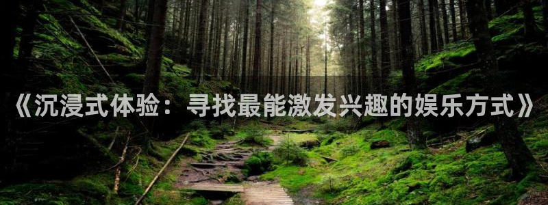 壹号平台下载安装：《沉浸式体验：寻找最能激发兴趣的娱乐方式》