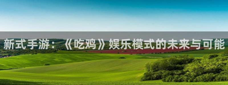 壹号注册入口app下载：新式手游：《吃鸡》娱乐模式的未来与可能