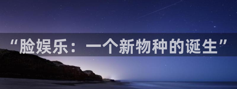 壹号app下载链接：“脸娱乐：一个新物种的诞生”